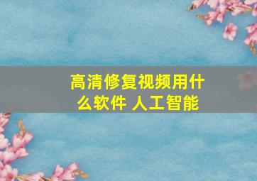 高清修复视频用什么软件 人工智能